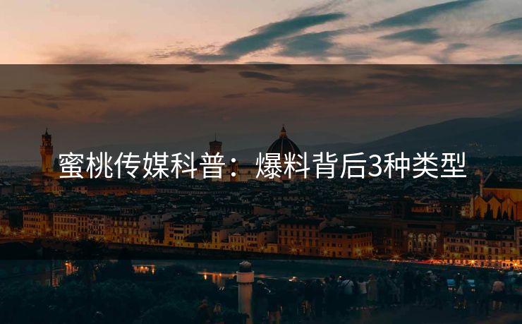 蜜桃传媒科普：爆料背后3种类型