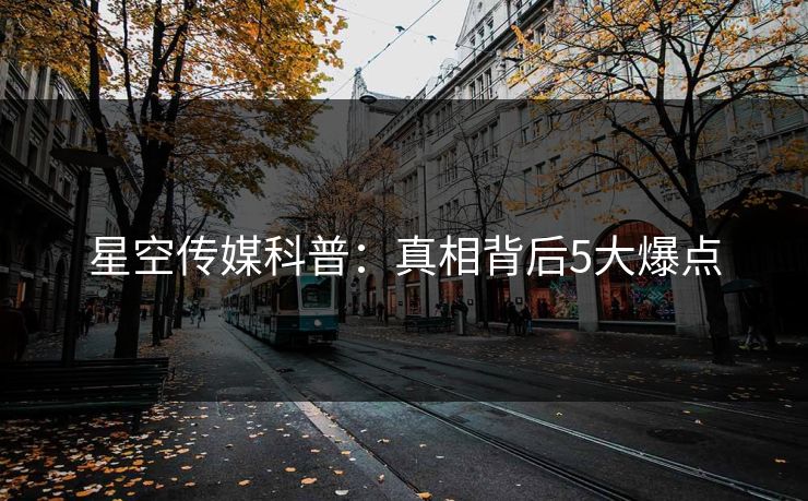 星空传媒科普：真相背后5大爆点