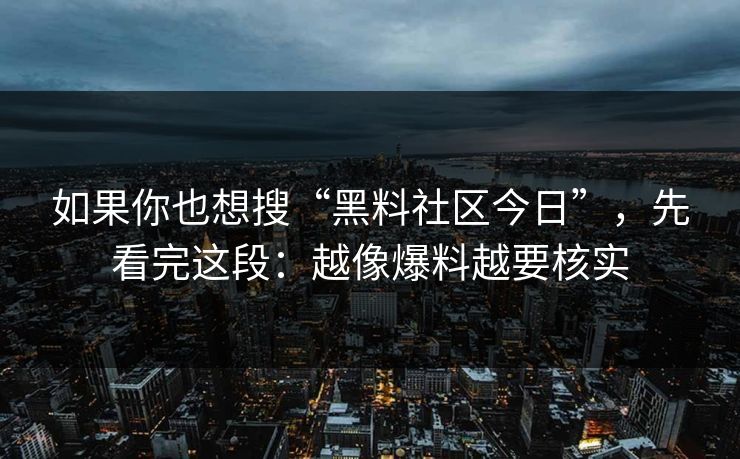 如果你也想搜“黑料社区今日”，先看完这段：越像爆料越要核实