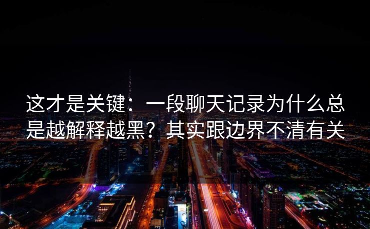 这才是关键:一段聊天记录为什么总是越解释越黑?其实跟边界不清有关 这才是关键:一段聊天记录为什么总是越解释越黑?其实跟边界不清有关